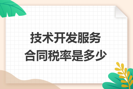 一文说清 技术开发服务合同税率是多少？附优惠政策全解析